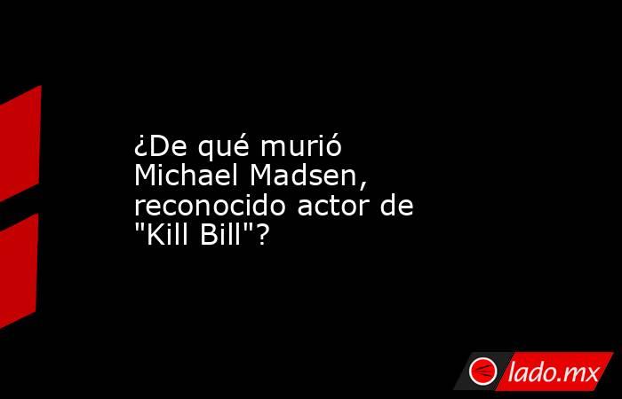 ¿De qué murió Michael Madsen, reconocido actor de 