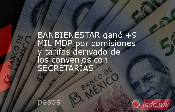 BANBIENESTAR ganó +9 MIL MDP por comisiones y tarifas derivado de los convenios con SECRETARÍAS. Noticias en tiempo real