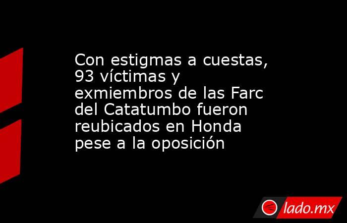 Con estigmas a cuestas, 93 víctimas y exmiembros de las Farc del Catatumbo fueron reubicados en Honda pese a la oposición. Noticias en tiempo real