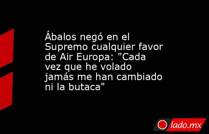 Ábalos negó en el Supremo cualquier favor de Air Europa: 