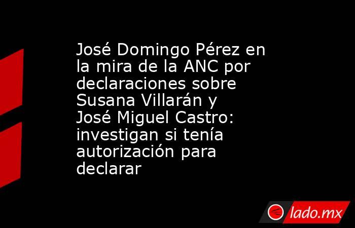 José Domingo Pérez en la mira de la ANC por declaraciones sobre Susana Villarán y José Miguel Castro: investigan si tenía autorización para declarar. Noticias en tiempo real