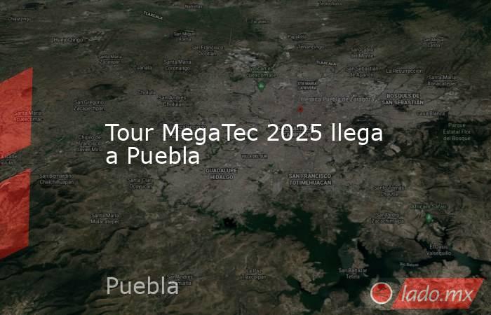 Tour MegaTec 2025 llega a Puebla. Noticias en tiempo real