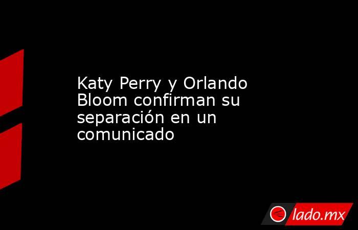 Katy Perry y Orlando Bloom confirman su separación en un comunicado. Noticias en tiempo real