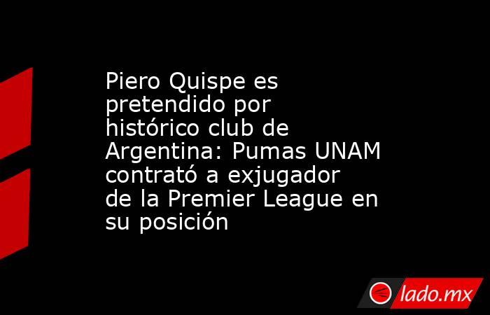 Piero Quispe es pretendido por histórico club de Argentina: Pumas UNAM contrató a exjugador de la Premier League en su posición. Noticias en tiempo real