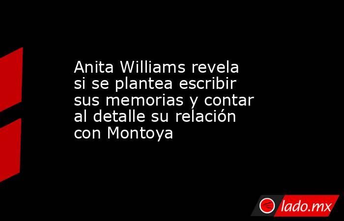 Anita Williams revela si se plantea escribir sus memorias y contar al detalle su relación con Montoya. Noticias en tiempo real