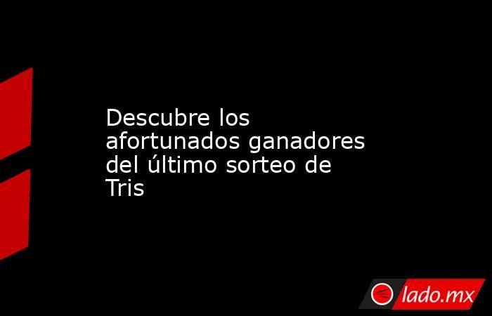 Descubre los afortunados ganadores del último sorteo de Tris. Noticias en tiempo real