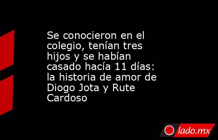 Se conocieron en el colegio, tenían tres hijos y se habían casado hacía 11 días: la historia de amor de Diogo Jota y Rute Cardoso. Noticias en tiempo real