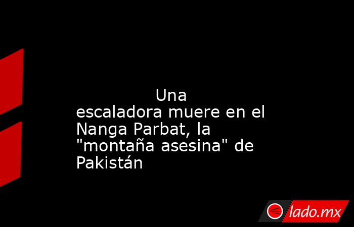                                                                                                                                       Una escaladora muere en el Nanga Parbat, la 
