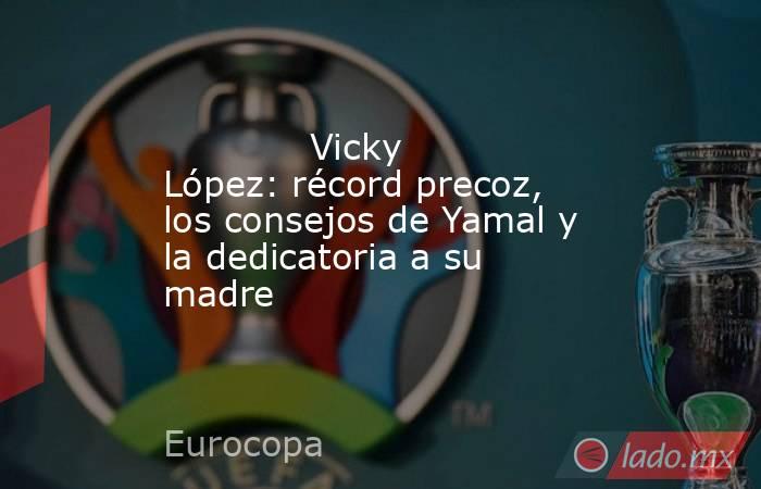                                     Vicky López: récord precoz, los consejos de Yamal y la dedicatoria a su madre                                . Noticias en tiempo real