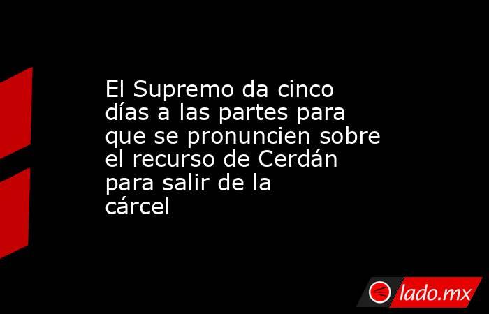 El Supremo da cinco días a las partes para que se pronuncien sobre el recurso de Cerdán para salir de la cárcel. Noticias en tiempo real