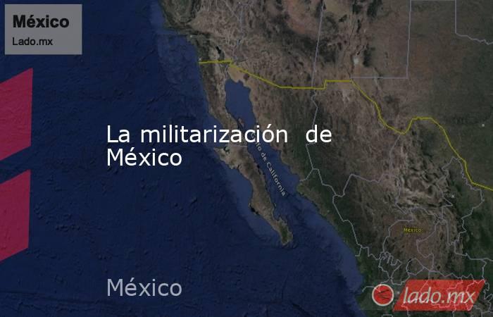La militarización  de México. Noticias en tiempo real
