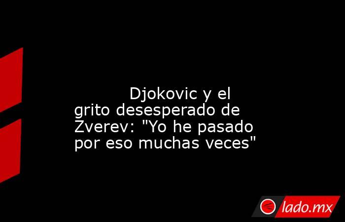                                                                                                                                   Djokovic y el grito desesperado de Zverev: 