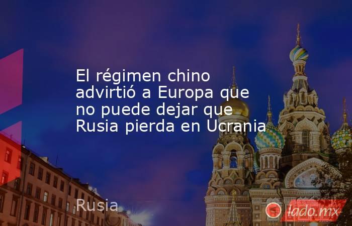 El régimen chino advirtió a Europa que no puede dejar que Rusia pierda en Ucrania. Noticias en tiempo real