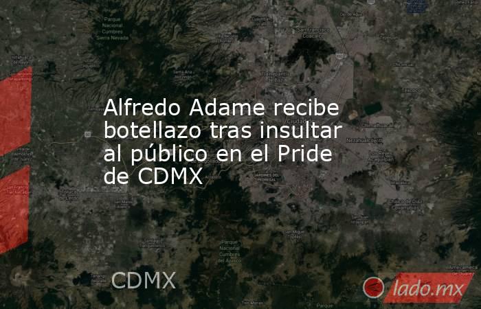 Alfredo Adame recibe botellazo tras insultar al público en el Pride de CDMX. Noticias en tiempo real