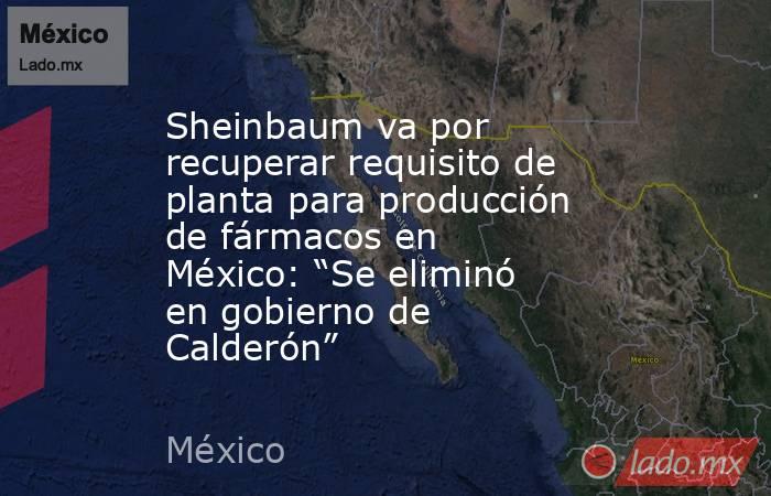 Sheinbaum va por recuperar requisito de planta para producción de fármacos en México: “Se eliminó en gobierno de Calderón”. Noticias en tiempo real