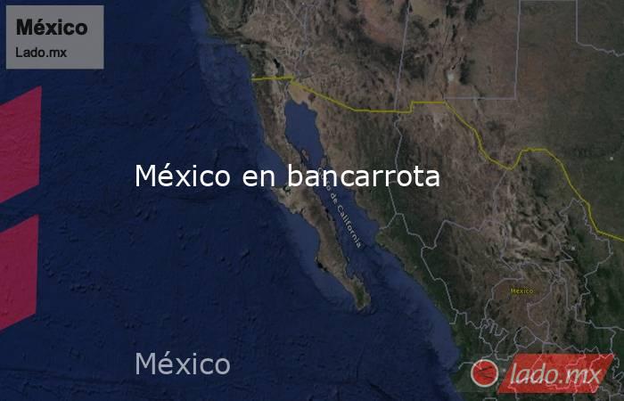 México en bancarrota. Noticias en tiempo real