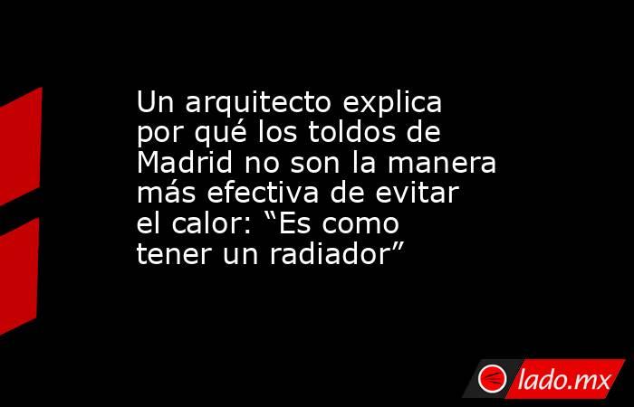 Un arquitecto explica por qué los toldos de Madrid no son la manera más efectiva de evitar el calor: “Es como tener un radiador”. Noticias en tiempo real