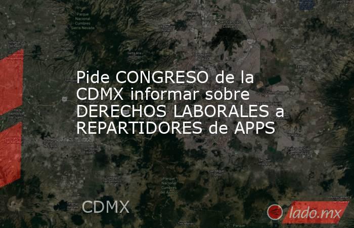 Pide CONGRESO de la CDMX informar sobre DERECHOS LABORALES a REPARTIDORES de APPS. Noticias en tiempo real