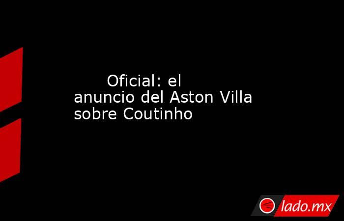                                                       Oficial: el anuncio del Aston Villa sobre Coutinho                                                  . Noticias en tiempo real