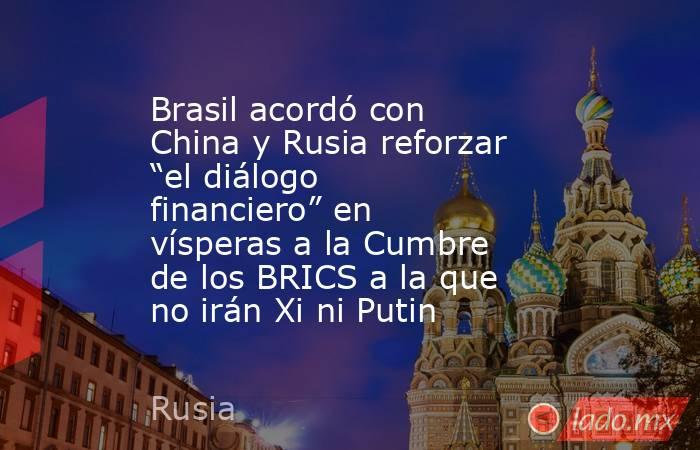 Brasil acordó con China y Rusia reforzar “el diálogo financiero” en vísperas a la Cumbre de los BRICS a la que no irán Xi ni Putin. Noticias en tiempo real