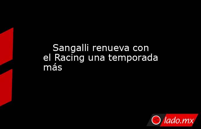                                                                            Sangalli renueva con el Racing una temporada más                                                                       . Noticias en tiempo real