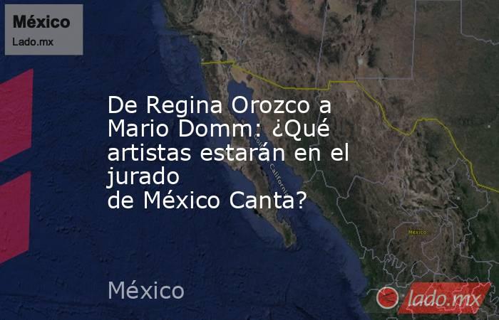 De Regina Orozco a Mario Domm: ¿Qué artistas estarán en el jurado de México Canta?. Noticias en tiempo real