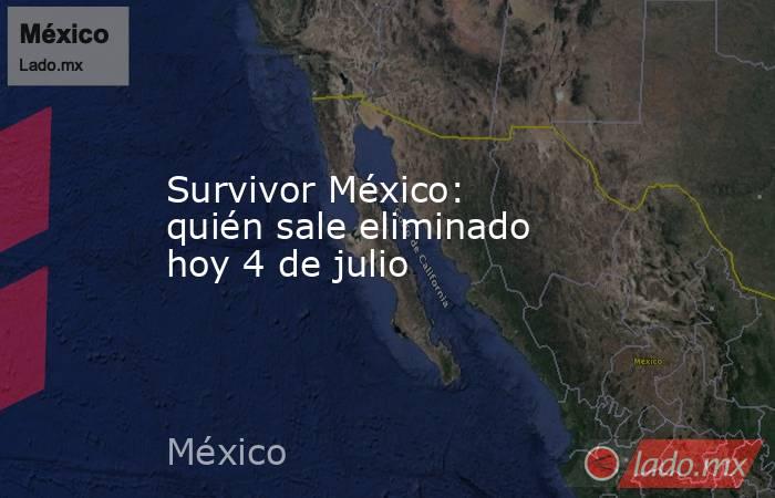 Survivor México: quién sale eliminado hoy 4 de julio . Noticias en tiempo real