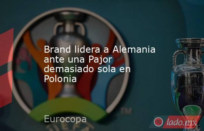                      Brand lidera a Alemania ante una Pajor demasiado sola en Polonia                 . Noticias en tiempo real