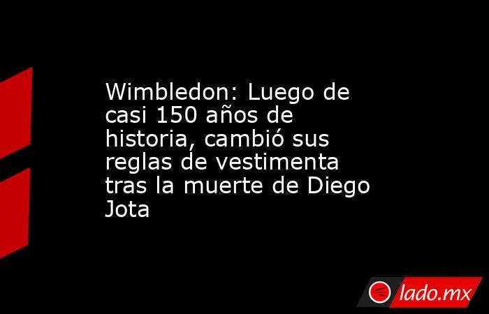 Wimbledon: Luego de casi 150 años de historia, cambió sus reglas de vestimenta tras la muerte de Diego Jota. Noticias en tiempo real