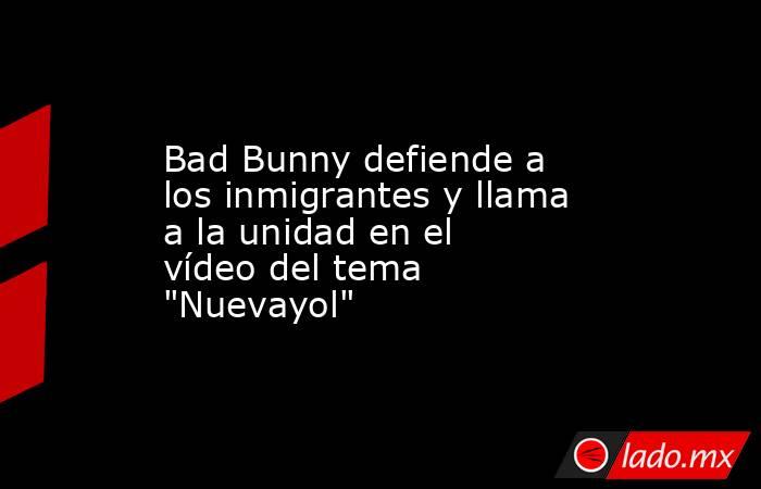 Bad Bunny defiende a los inmigrantes y llama a la unidad en el vídeo del tema 