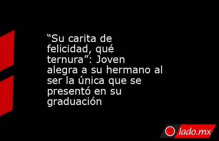 “Su carita de felicidad, qué ternura”: Joven alegra a su hermano al ser la única que se presentó en su graduación. Noticias en tiempo real