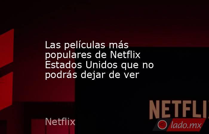 Las películas más populares de Netflix Estados Unidos que no podrás dejar de ver. Noticias en tiempo real