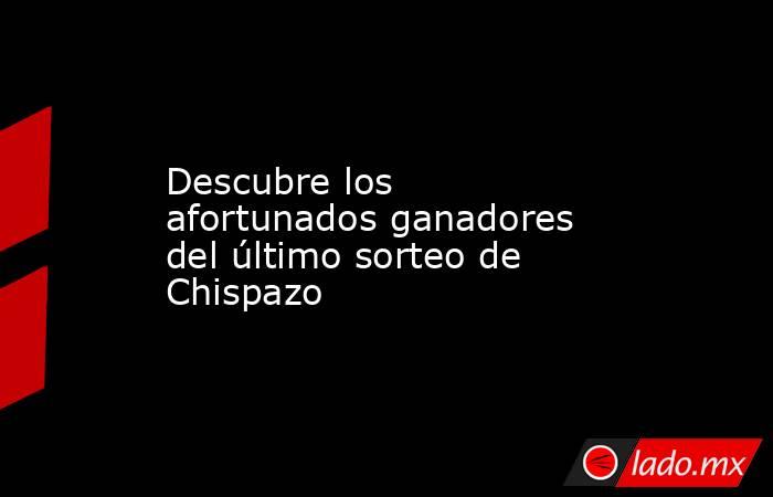 Descubre los afortunados ganadores del último sorteo de Chispazo. Noticias en tiempo real