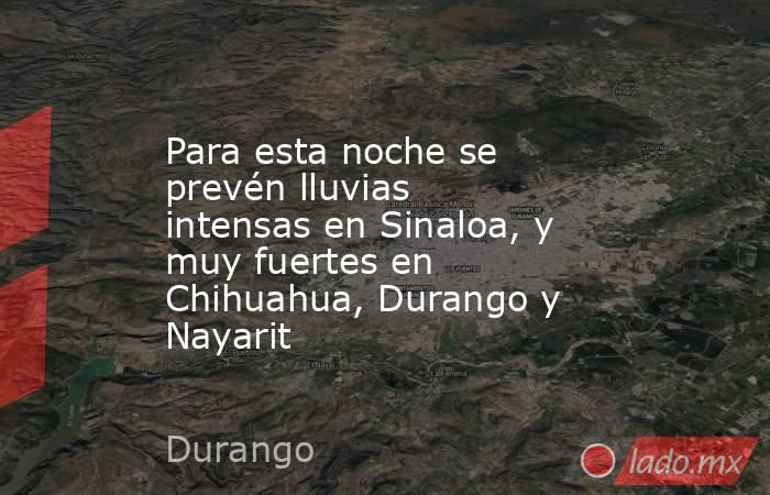 Para esta noche se prevén lluvias intensas en Sinaloa, y muy fuertes en Chihuahua, Durango y Nayarit. Noticias en tiempo real