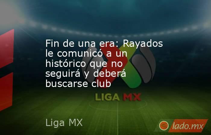Fin de una era: Rayados le comunicó a un histórico que no seguirá y deberá buscarse club. Noticias en tiempo real