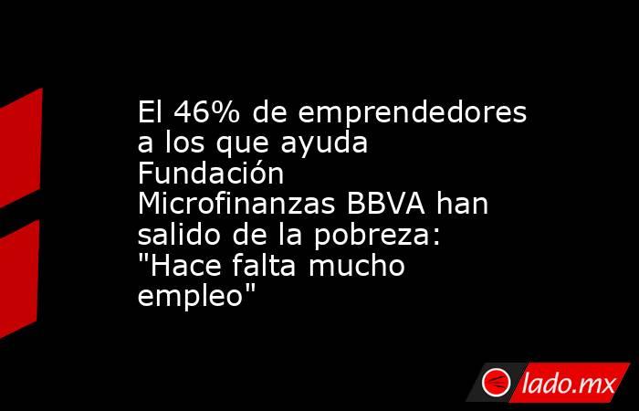 El 46% de emprendedores a los que ayuda Fundación Microfinanzas BBVA han salido de la pobreza: 