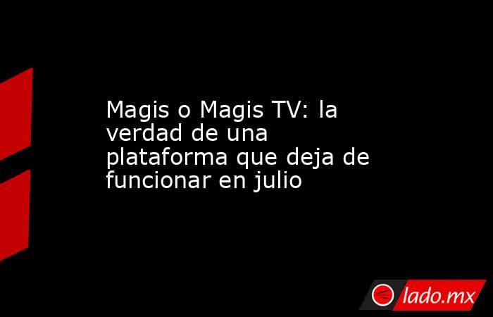 Magis o Magis TV: la verdad de una plataforma que deja de funcionar en julio . Noticias en tiempo real