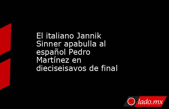 El italiano Jannik Sinner apabulla al español Pedro Martínez en dieciseisavos de final. Noticias en tiempo real