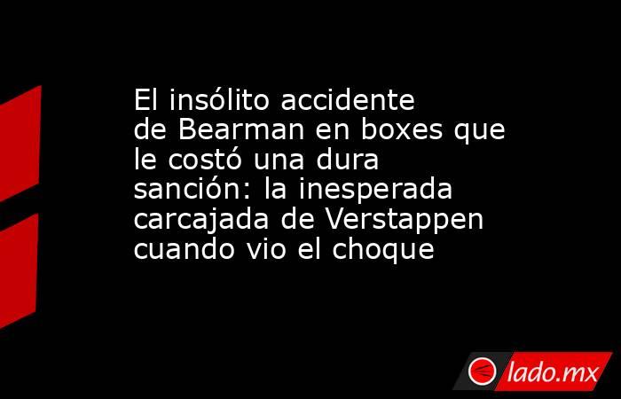 El insólito accidente de Bearman en boxes que le costó una dura sanción: la inesperada carcajada de Verstappen cuando vio el choque. Noticias en tiempo real