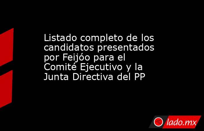 Listado completo de los candidatos presentados por Feijóo para el Comité Ejecutivo y la Junta Directiva del PP. Noticias en tiempo real
