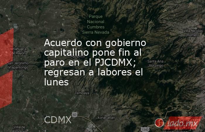 Acuerdo con gobierno capitalino pone fin al paro en el PJCDMX; regresan a labores el lunes. Noticias en tiempo real