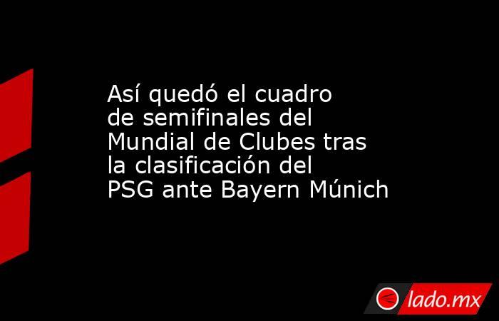 Así quedó el cuadro de semifinales del Mundial de Clubes tras la clasificación del PSG ante Bayern Múnich. Noticias en tiempo real