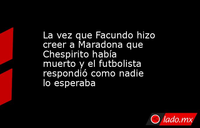 La vez que Facundo hizo creer a Maradona que  Chespirito había muerto y el futbolista respondió como nadie lo esperaba. Noticias en tiempo real