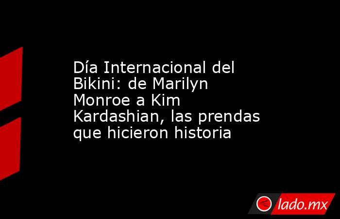 Día Internacional del Bikini: de Marilyn Monroe a Kim Kardashian, las prendas que hicieron historia. Noticias en tiempo real