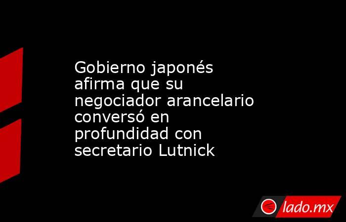 Gobierno japonés afirma que su negociador arancelario conversó en profundidad con secretario Lutnick. Noticias en tiempo real
