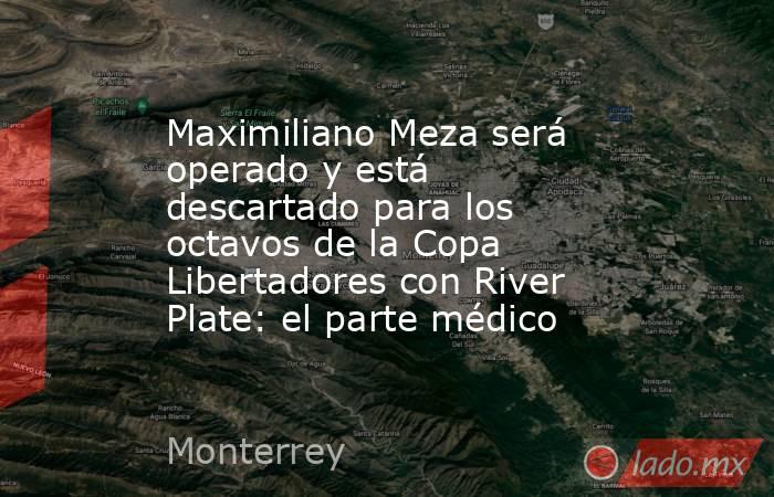 Maximiliano Meza será operado y está descartado para los octavos de la Copa Libertadores con River Plate: el parte médico. Noticias en tiempo real