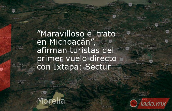 ”Maravilloso el trato en Michoacán”, afirman turistas del primer vuelo directo con Ixtapa: Sectur. Noticias en tiempo real