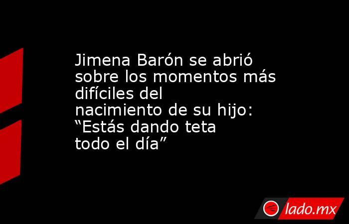 Jimena Barón se abrió sobre los momentos más difíciles del nacimiento de su hijo: “Estás dando teta todo el día” . Noticias en tiempo real