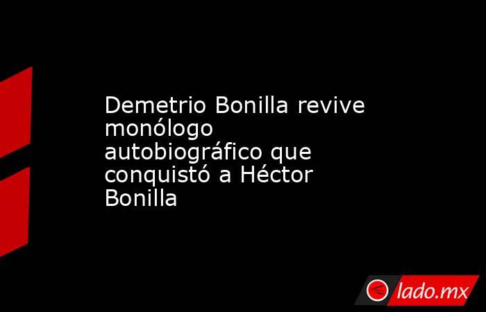 Demetrio Bonilla revive monólogo autobiográfico que conquistó a Héctor Bonilla. Noticias en tiempo real