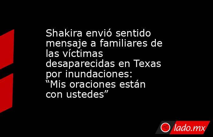 Shakira envió sentido mensaje a familiares de las víctimas desaparecidas en Texas por inundaciones: “Mis oraciones están con ustedes”. Noticias en tiempo real